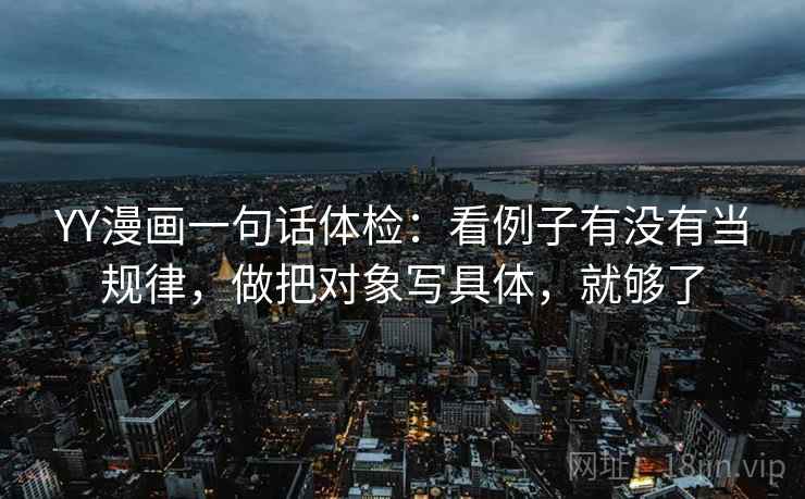 YY漫画一句话体检：看例子有没有当规律，做把对象写具体，就够了