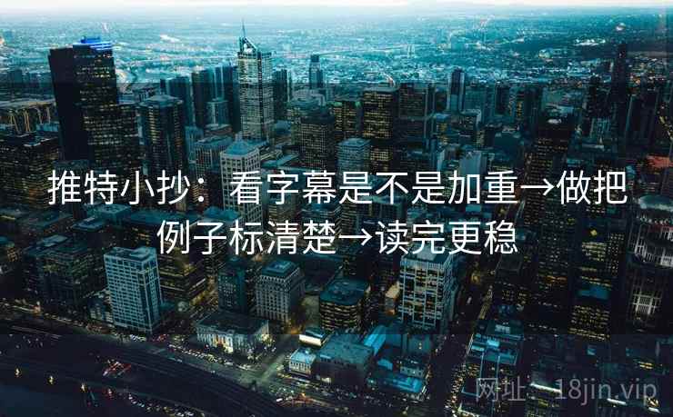 推特小抄：看字幕是不是加重→做把例子标清楚→读完更稳