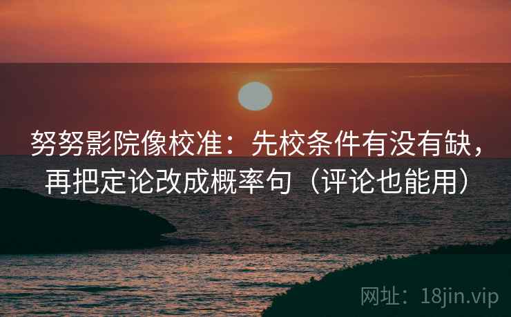努努影院像校准：先校条件有没有缺，再把定论改成概率句（评论也能用）