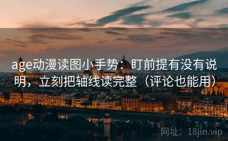 age动漫读图小手势：盯前提有没有说明，立刻把轴线读完整（评论也能用）