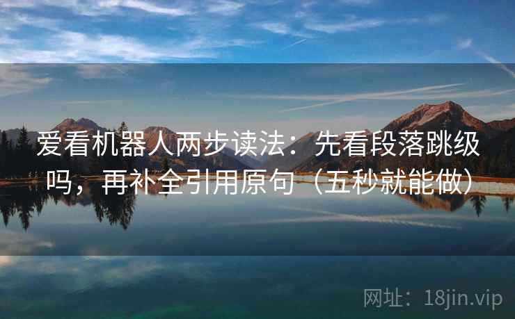 爱看机器人两步读法：先看段落跳级吗，再补全引用原句（五秒就能做）