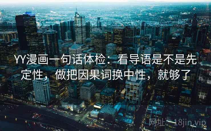 YY漫画一句话体检：看导语是不是先定性，做把因果词换中性，就够了