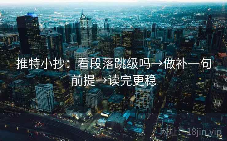 推特小抄：看段落跳级吗→做补一句前提→读完更稳