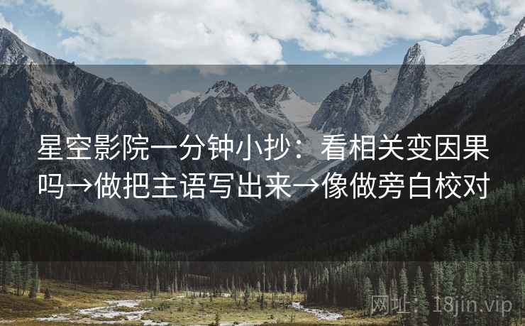星空影院一分钟小抄：看相关变因果吗→做把主语写出来→像做旁白校对