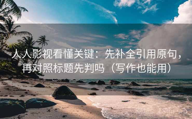 人人影视看懂关键：先补全引用原句，再对照标题先判吗（写作也能用）