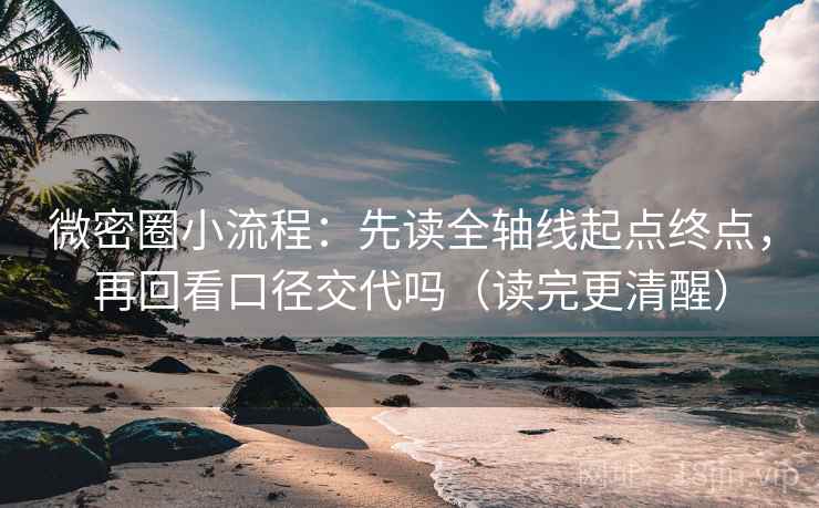 微密圈小流程：先读全轴线起点终点，再回看口径交代吗（读完更清醒）