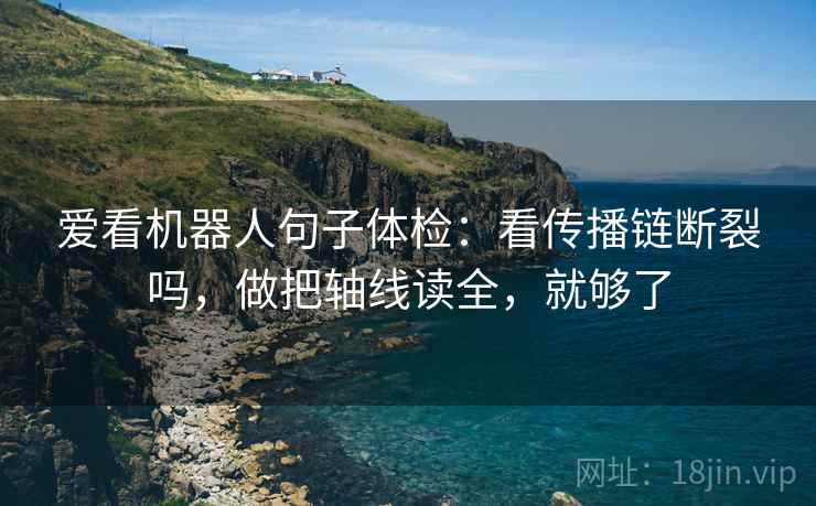 爱看机器人句子体检：看传播链断裂吗，做把轴线读全，就够了