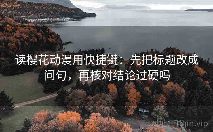 读樱花动漫用快捷键：先把标题改成问句，再核对结论过硬吗