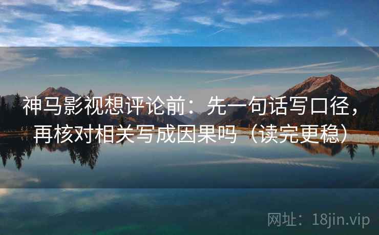 神马影视想评论前：先一句话写口径，再核对相关写成因果吗（读完更稳）