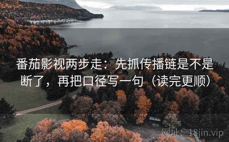 番茄影视两步走：先抓传播链是不是断了，再把口径写一句（读完更顺）