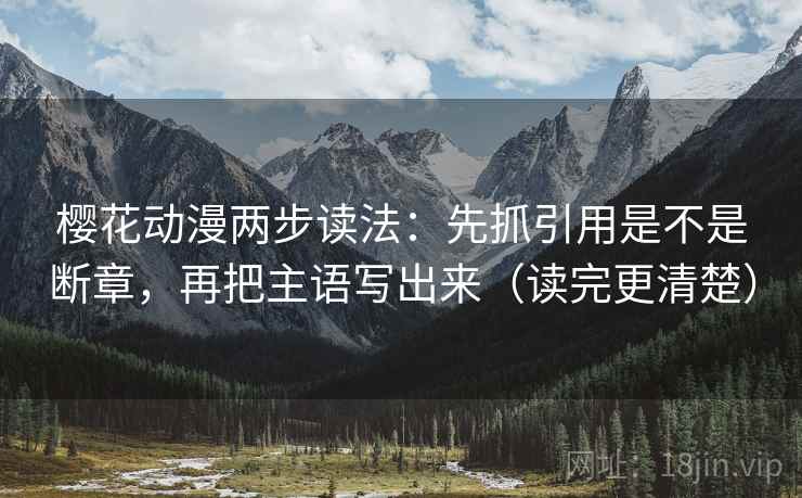 樱花动漫两步读法：先抓引用是不是断章，再把主语写出来（读完更清楚）