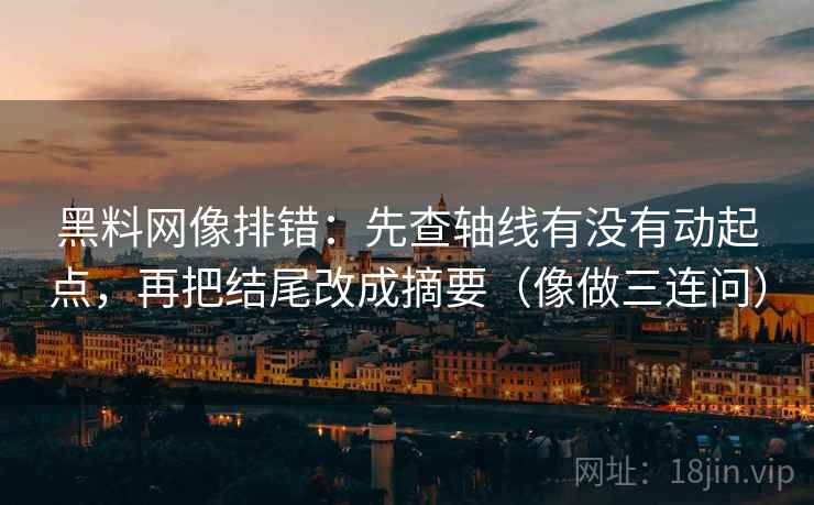 黑料网像排错：先查轴线有没有动起点，再把结尾改成摘要（像做三连问）