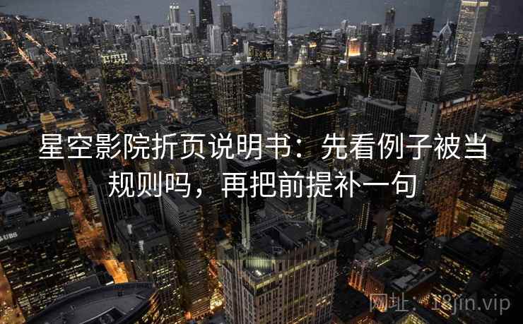 星空影院折页说明书：先看例子被当规则吗，再把前提补一句
