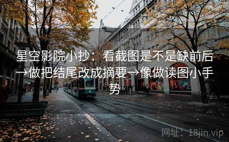星空影院小抄：看截图是不是缺前后→做把结尾改成摘要→像做读图小手势