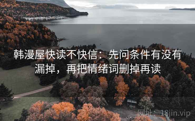 韩漫屋快读不快信：先问条件有没有漏掉，再把情绪词删掉再读