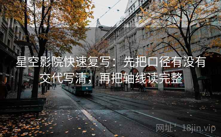 星空影院快速复写：先把口径有没有交代写清，再把轴线读完整