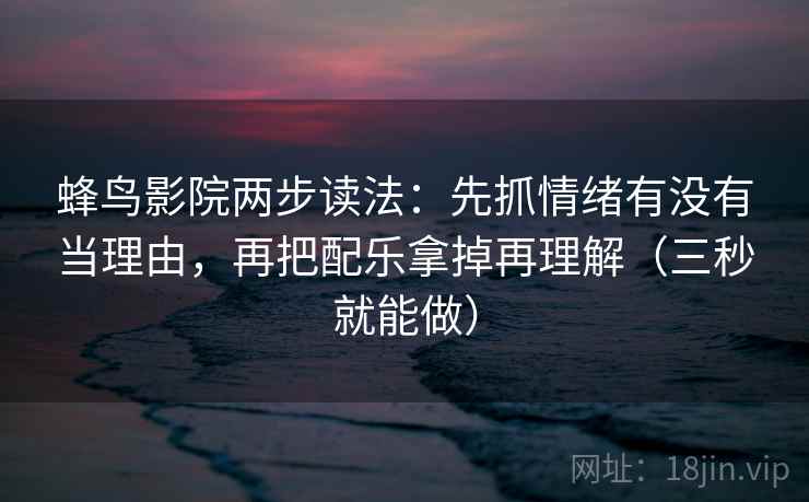 蜂鸟影院两步读法：先抓情绪有没有当理由，再把配乐拿掉再理解（三秒就能做）