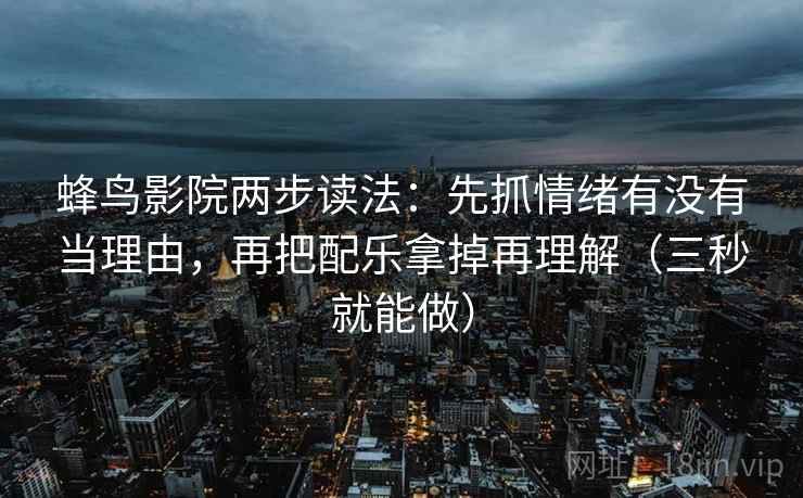 蜂鸟影院两步读法：先抓情绪有没有当理由，再把配乐拿掉再理解（三秒就能做）
