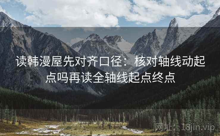 读韩漫屋先对齐口径：核对轴线动起点吗再读全轴线起点终点