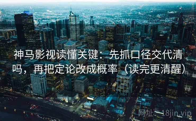 神马影视读懂关键：先抓口径交代清吗，再把定论改成概率（读完更清醒）