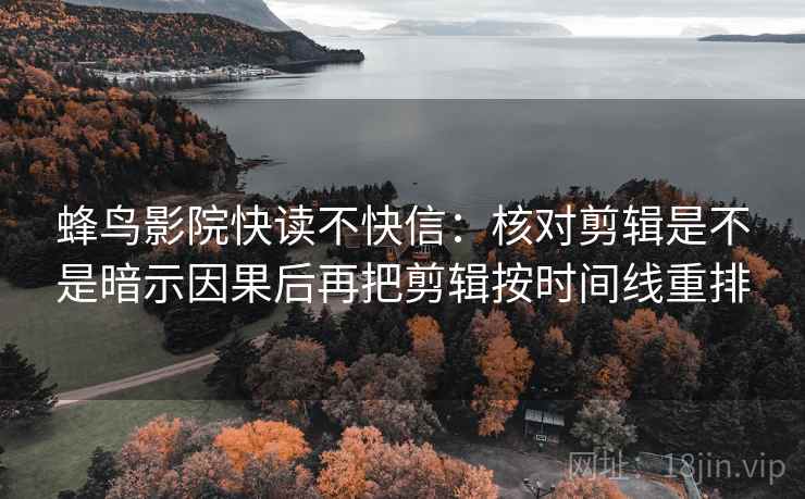 蜂鸟影院快读不快信：核对剪辑是不是暗示因果后再把剪辑按时间线重排