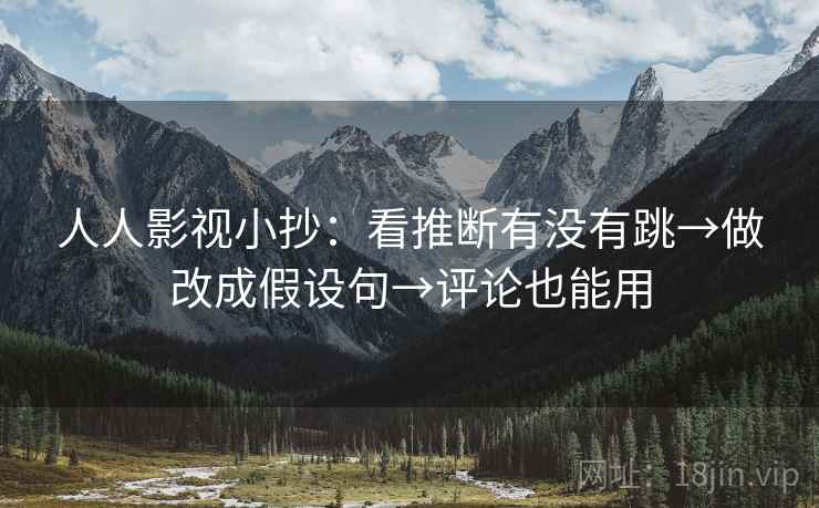 人人影视小抄：看推断有没有跳→做改成假设句→评论也能用