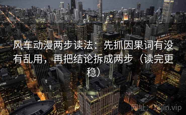风车动漫两步读法：先抓因果词有没有乱用，再把结论拆成两步（读完更稳）