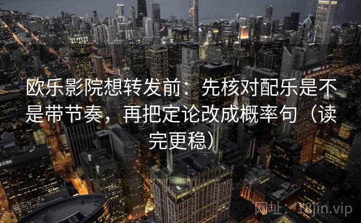 欧乐影院想转发前：先核对配乐是不是带节奏，再把定论改成概率句（读完更稳）