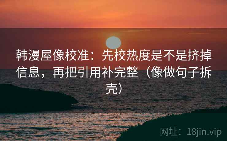 韩漫屋像校准：先校热度是不是挤掉信息，再把引用补完整（像做句子拆壳）