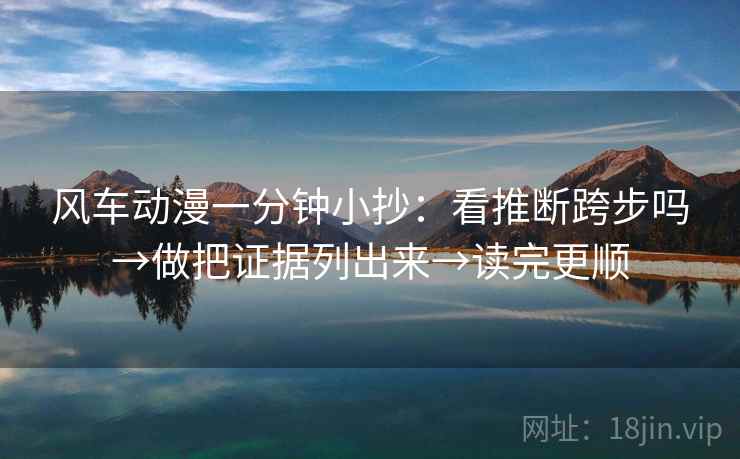 风车动漫一分钟小抄：看推断跨步吗→做把证据列出来→读完更顺