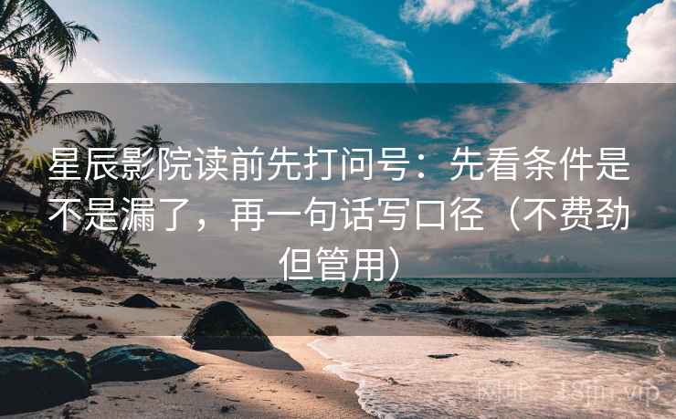 星辰影院读前先打问号：先看条件是不是漏了，再一句话写口径（不费劲但管用）