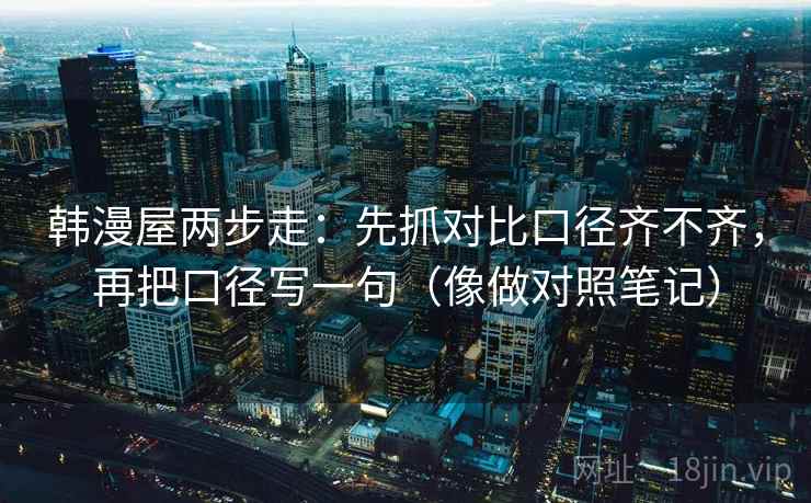 韩漫屋两步走：先抓对比口径齐不齐，再把口径写一句（像做对照笔记）