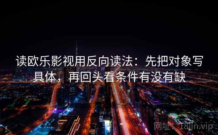 读欧乐影视用反向读法：先把对象写具体，再回头看条件有没有缺
