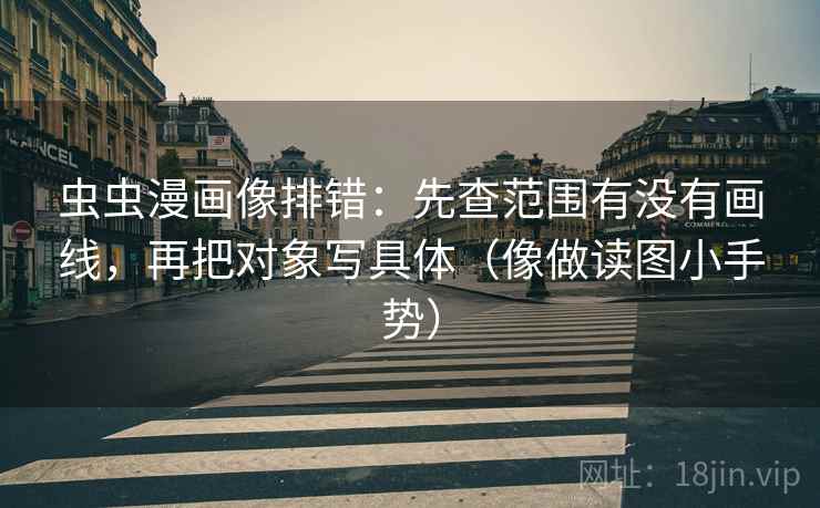 虫虫漫画像排错：先查范围有没有画线，再把对象写具体（像做读图小手势）