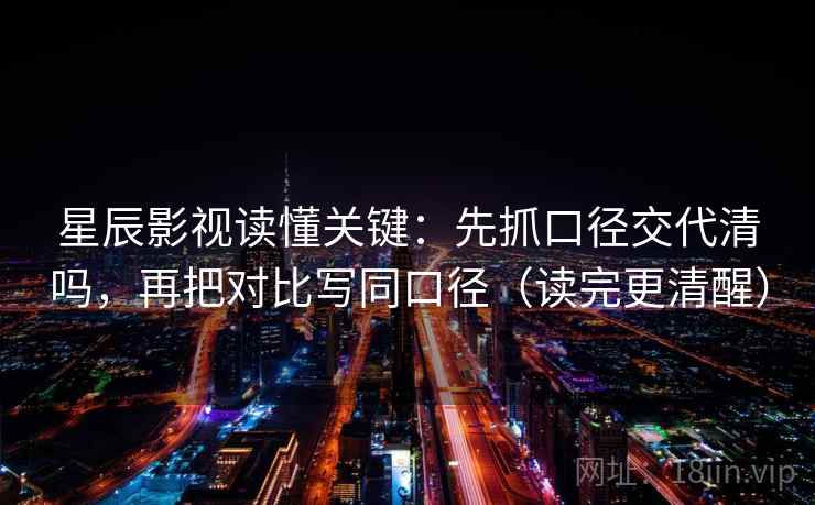 星辰影视读懂关键：先抓口径交代清吗，再把对比写同口径（读完更清醒）