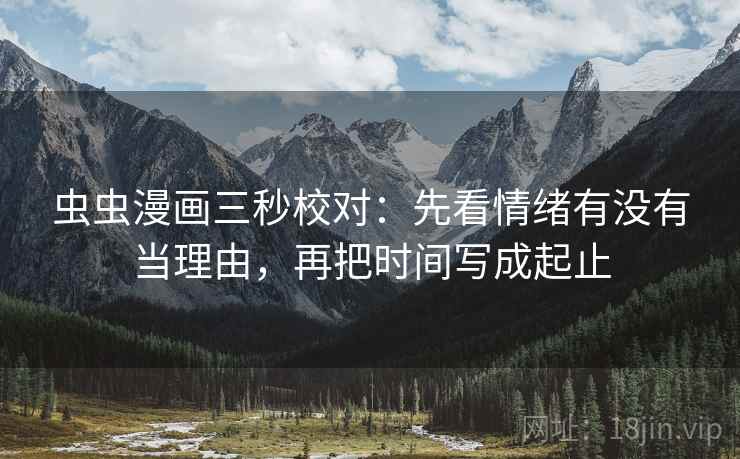虫虫漫画三秒校对：先看情绪有没有当理由，再把时间写成起止