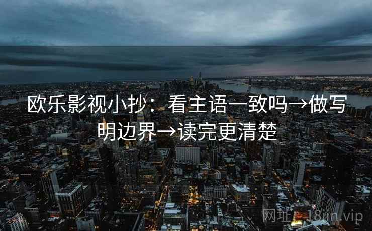 欧乐影视小抄：看主语一致吗→做写明边界→读完更清楚