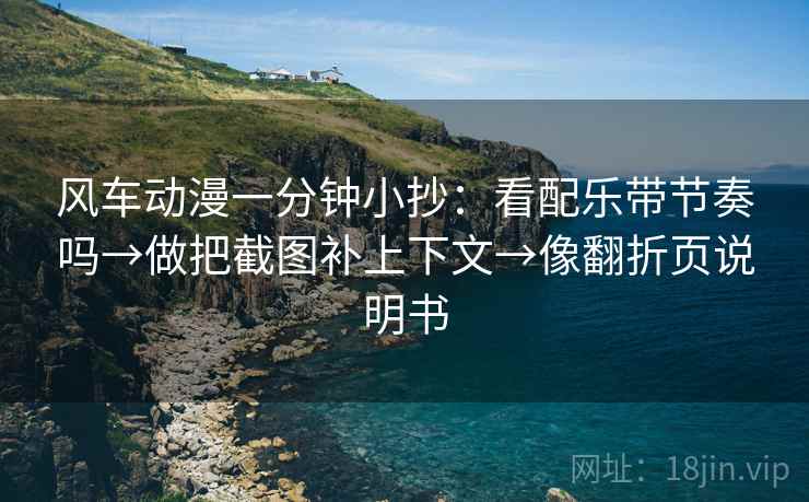 风车动漫一分钟小抄：看配乐带节奏吗→做把截图补上下文→像翻折页说明书