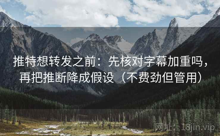推特想转发之前：先核对字幕加重吗，再把推断降成假设（不费劲但管用）