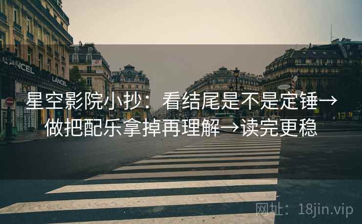 星空影院小抄：看结尾是不是定锤→做把配乐拿掉再理解→读完更稳